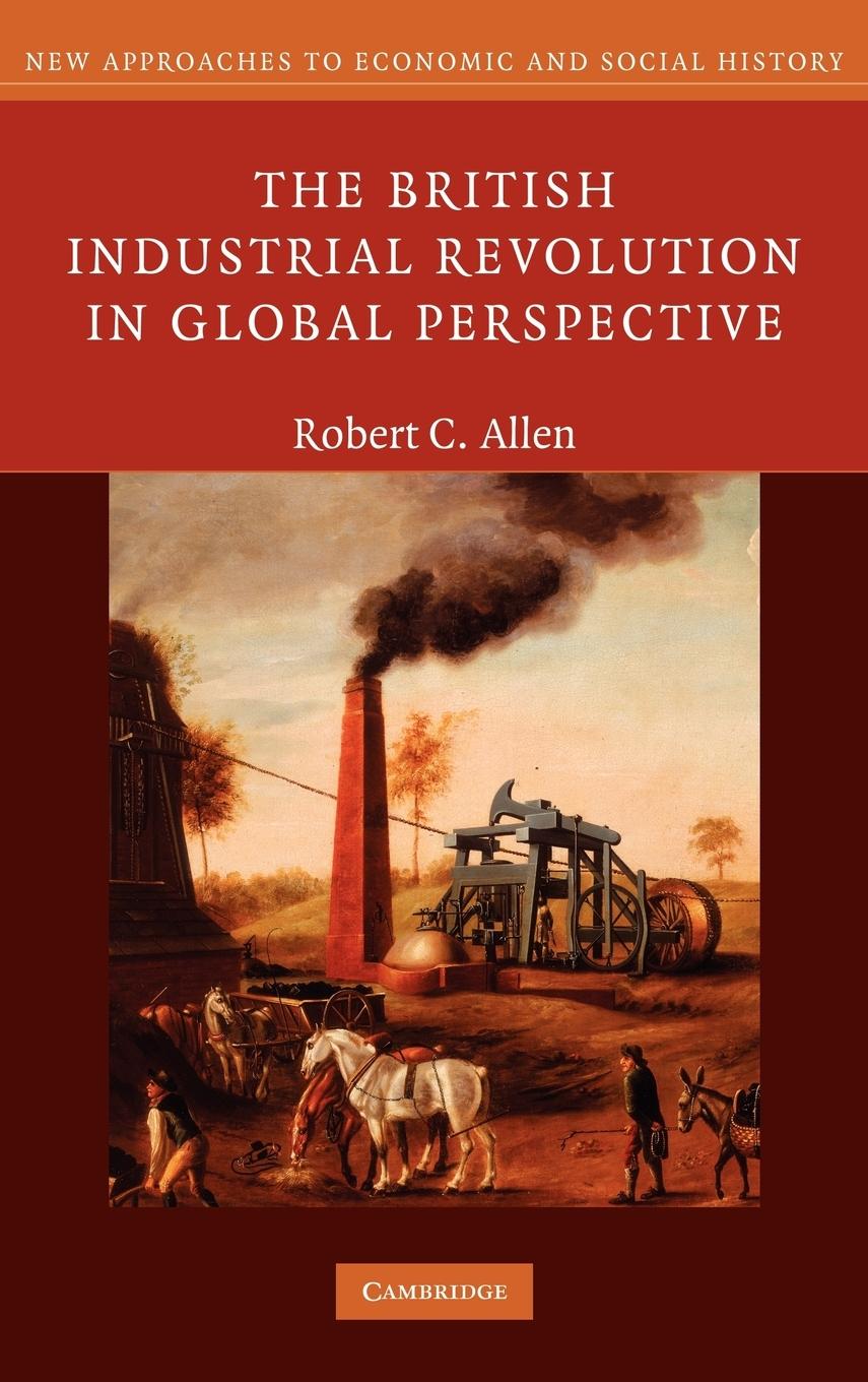 The British Industrial Revolution in Global Perspective - Allen, Robert C.