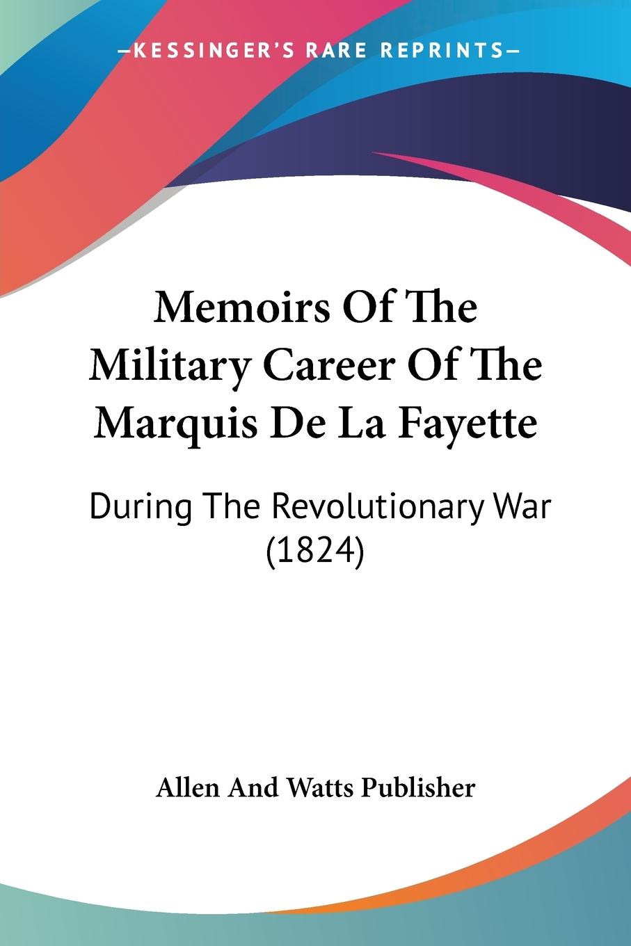 Memoirs Of The Military Career Of The Marquis De La Fayette - Allen And Watts Publisher