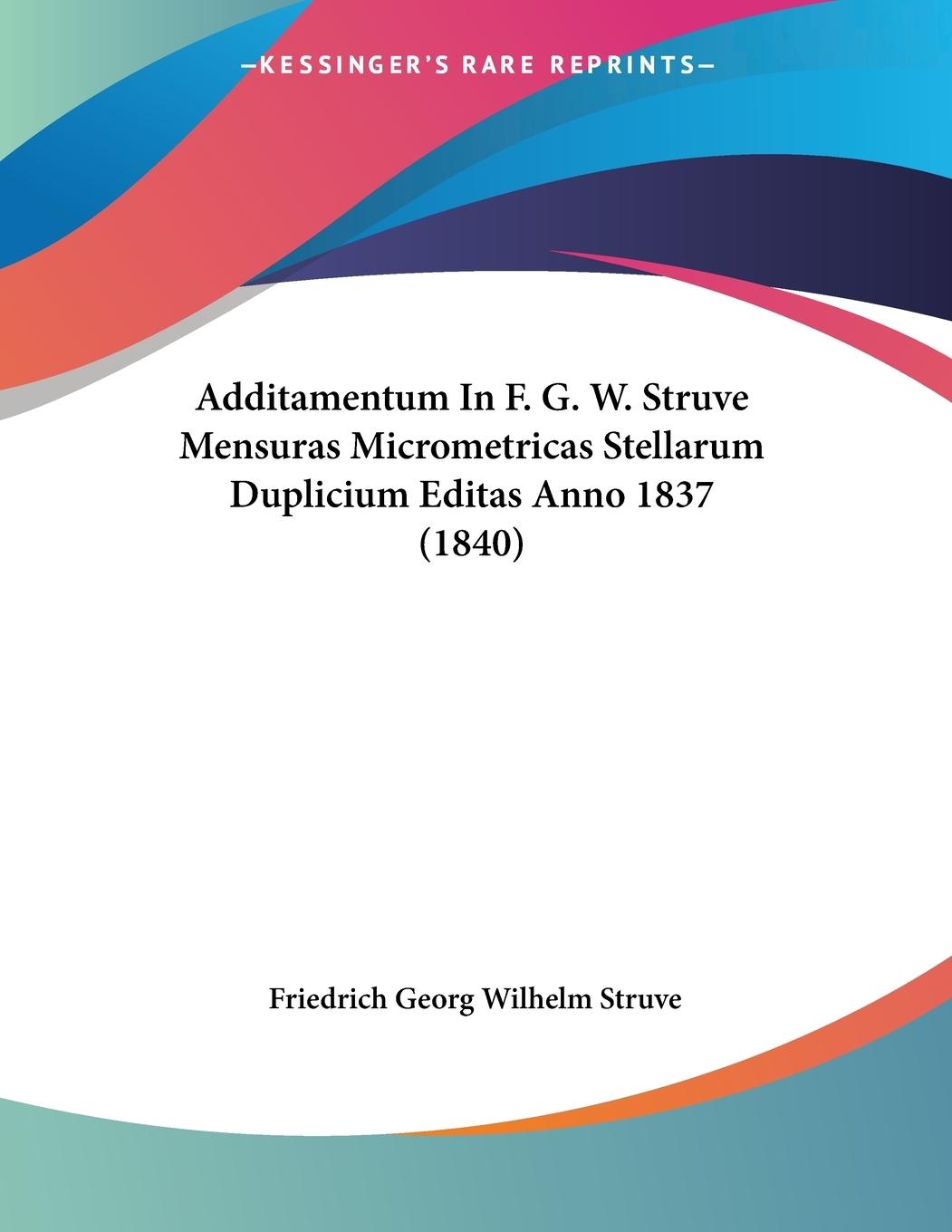 Additamentum In F. G. W. Struve Mensuras Micrometricas Stellarum Duplicium Editas Anno 1837 (1840) - Struve, Friedrich Georg Wilhelm