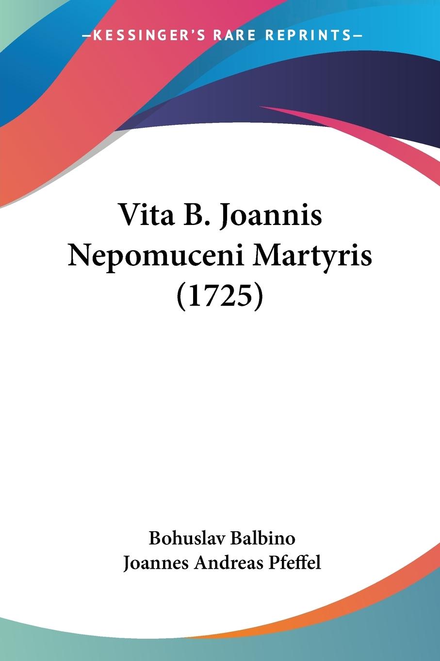 Vita B. Joannis Nepomuceni Martyris (1725) - Balbino, Bohuslav Pfeffel, Joannes Andreas