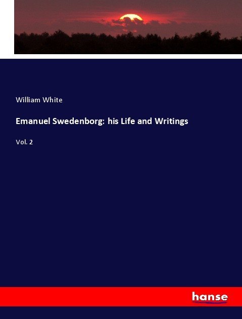 Emanuel Swedenborg: his Life and Writings - White, William