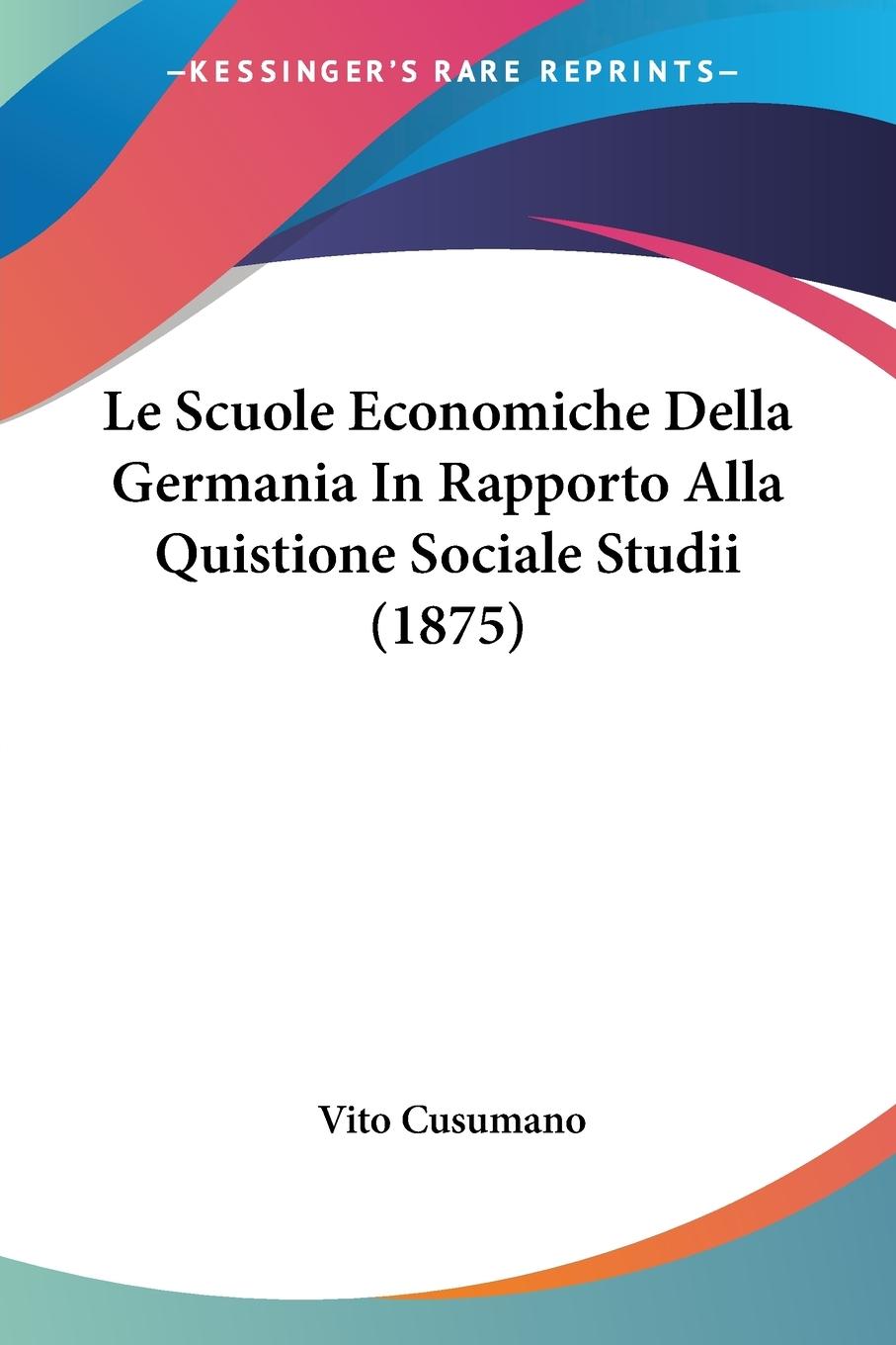 Le Scuole Economiche Della Germania In Rapporto Alla Quistione Sociale Studii (1875) - Cusumano, Vito
