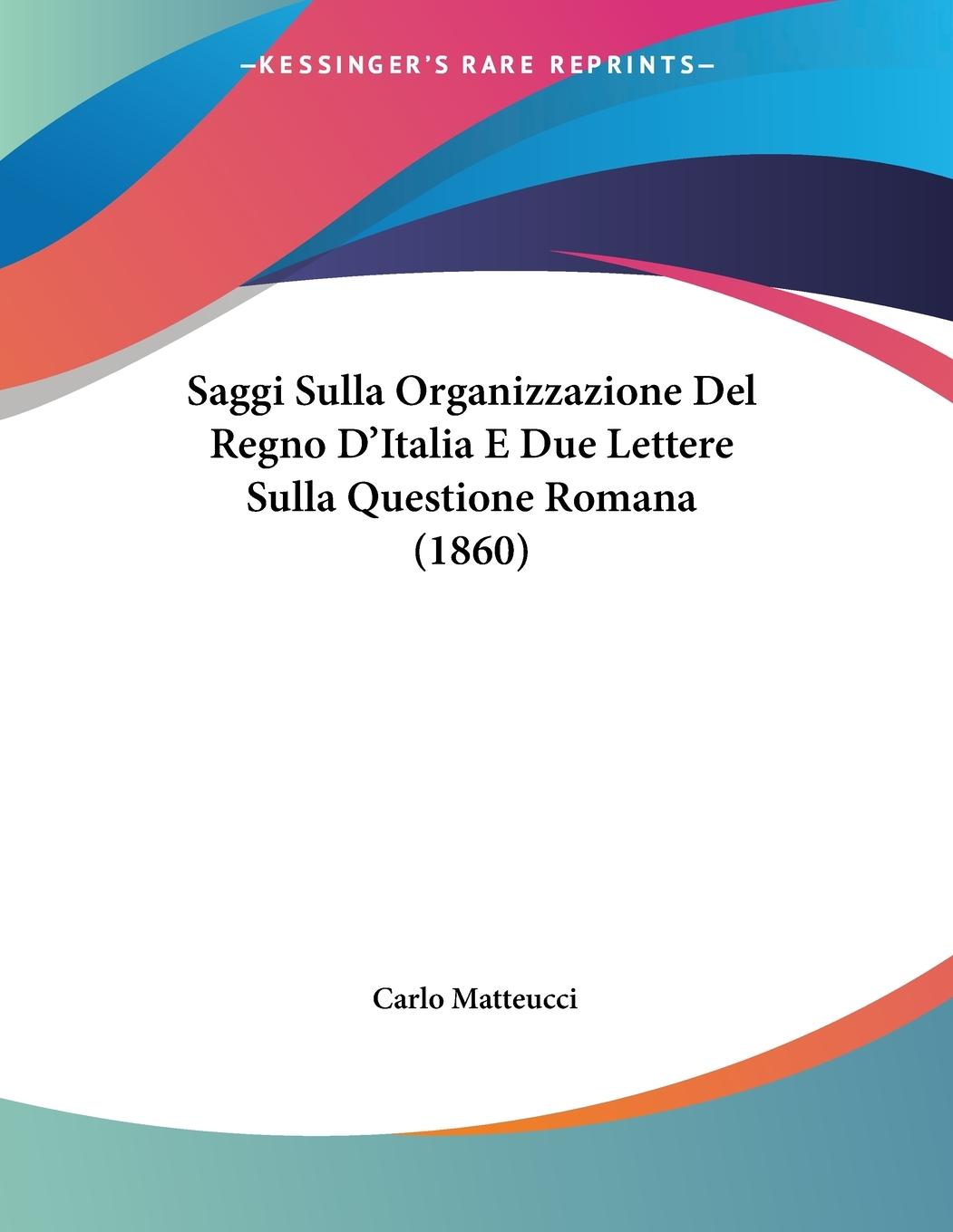 Saggi Sulla Organizzazione Del Regno D Italia E Due Lettere Sulla Questione Romana (1860) - Matteucci, Carlo