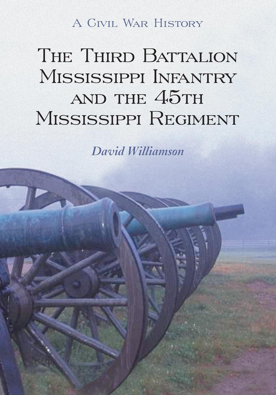 The Third Battalion Mississippi Infantry and the 45th Mississippi Regiment - Williamson, David