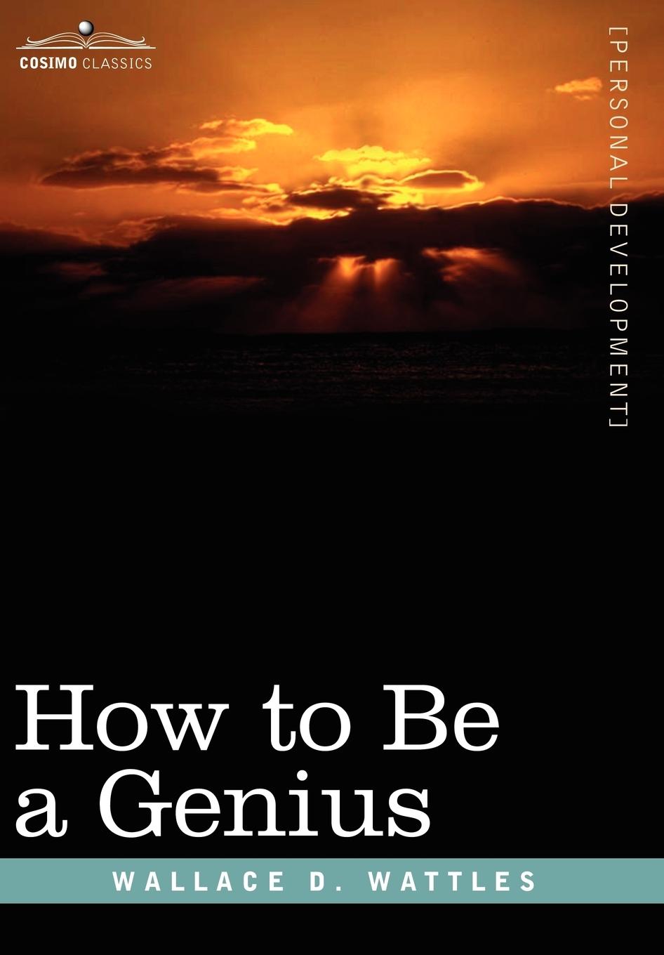 How to Be a Genius or the Science of Being Great - Wattles, Wallace D.