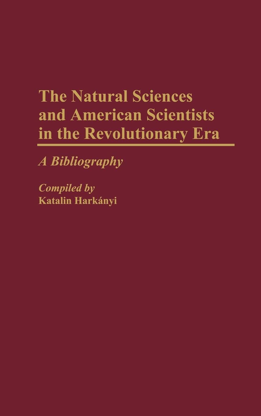 The Natural Sciences and American Scientists in the Revolutionary Era - Harkanyi, Katalin