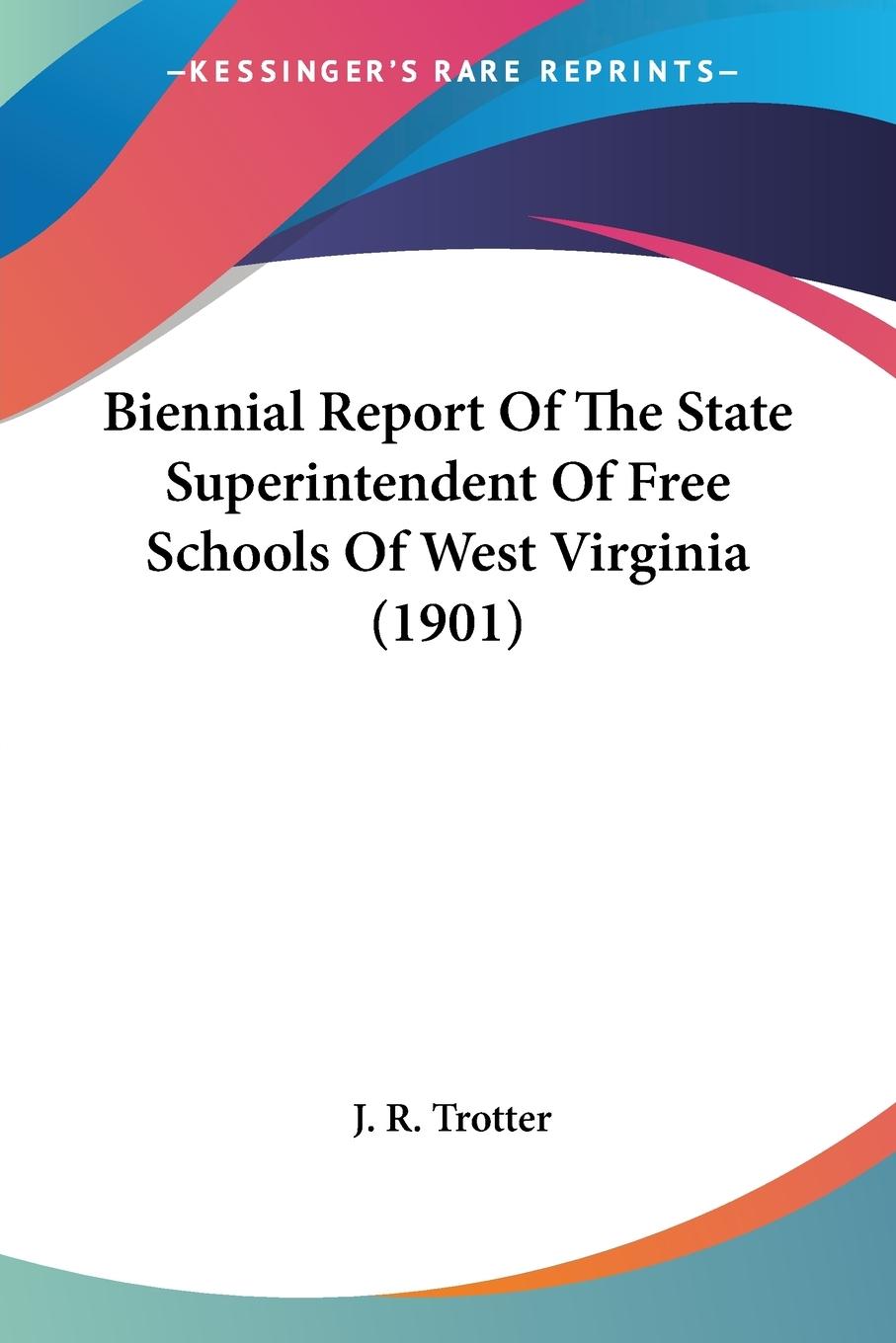 Biennial Report Of The State Superintendent Of Free Schools Of West Virginia (1901) - Trotter, J. R.