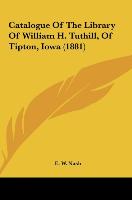 Catalogue Of The Library Of William H. Tuthill, Of Tipton, Iowa (1881)