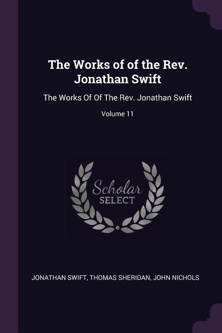 The Works of of the Rev. Jonathan Swift: The Works Of Of The Rev. Jonathan Swift; Volume 11 - Swift, Jonathan Sheridan, Thomas Nichols, John