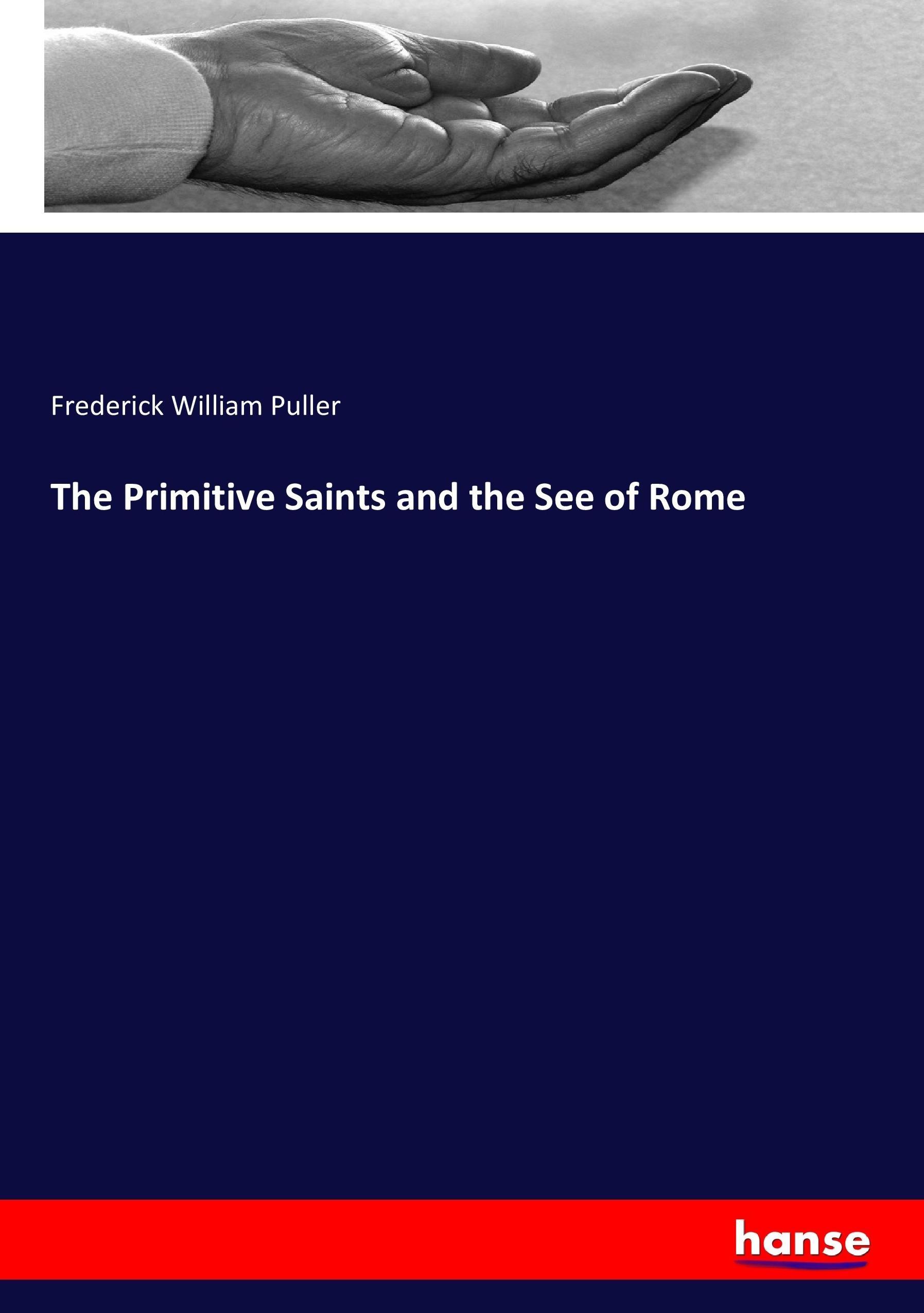 The Primitive Saints and the See of Rome - Puller, Frederick William