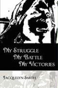 My Struggle My Battle My Victories - Smith, Jacquelyn