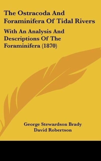 The Ostracoda And Foraminifera Of Tidal Rivers - Brady, George Stewardson Robertson, David Brady, H. B.