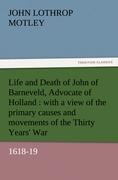 Life and Death of John of Barneveld, Advocate of Holland : with a view of the primary causes and movements of the Thirty Years  War, 1618-19 - Motley, John Lothrop