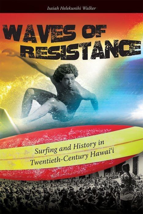 Waves of Resistance: Surfing and History in Twentieth-Century Hawai i - Walker, Isaiah Helekunihi