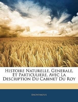 Histoire Naturelle, Generale, Et Particuliere, Avec La Description Du Cabinet Du Roy - Anonymous