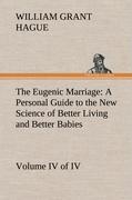 The Eugenic Marriage, Volume IV. (of IV.) A Personal Guide to the New Science of Better Living and Better Babies - Hague, William Grant