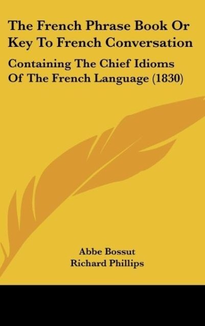 The French Phrase Book Or Key To French Conversation - Bossut, Abbe Phillips, Richard