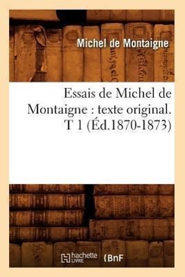 Essais de Michel de Montaigne: Texte Original. T 1 (Éd.1870-1873) - Montaigne (Eyquem De), Michel