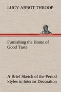 Furnishing the Home of Good Taste A Brief Sketch of the Period Styles in Interior Decoration with Suggestions as to Their Employment in the Homes of Today - Throop, Lucy Abbot
