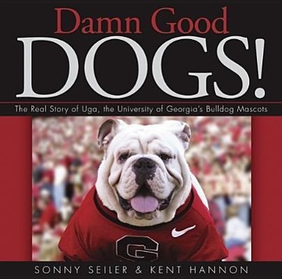 Damn Good Dogs!: The Real Story of Uga, the University of Georgia s Bulldog Mascots - Hannon, Kent Seiler, Sonny