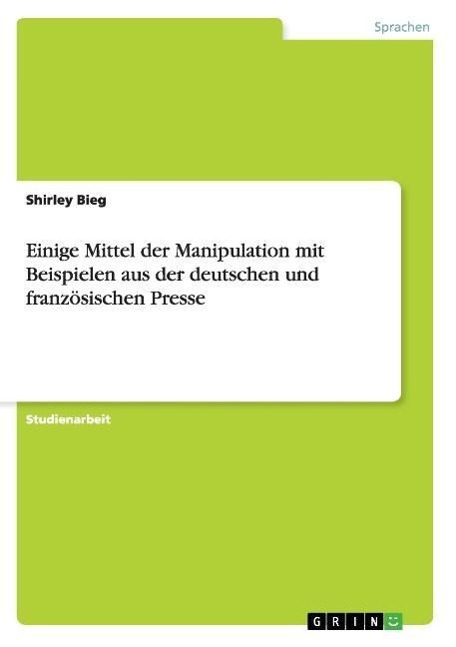 Einige Mittel der Manipulation mit Beispielen aus der deutschen und franzoesischen Presse - Bieg, Shirley
