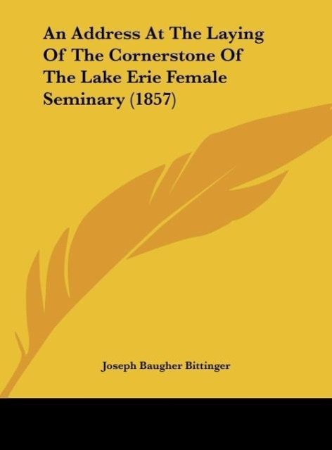 An Address At The Laying Of The Cornerstone Of The Lake Erie Female Seminary (1857) - Bittinger, Joseph Baugher