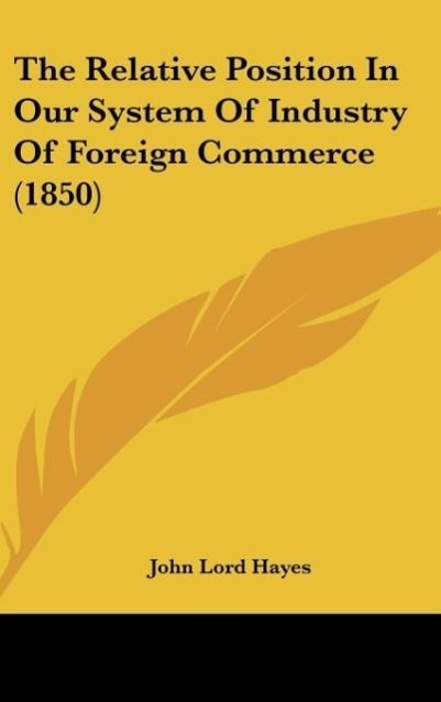 The Relative Position In Our System Of Industry Of Foreign Commerce (1850) - Hayes, John Lord