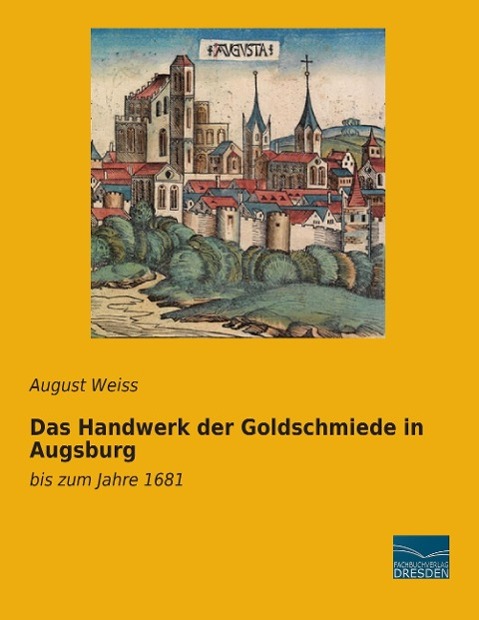 Das Handwerk der Goldschmiede in Augsburg - Weiss, August