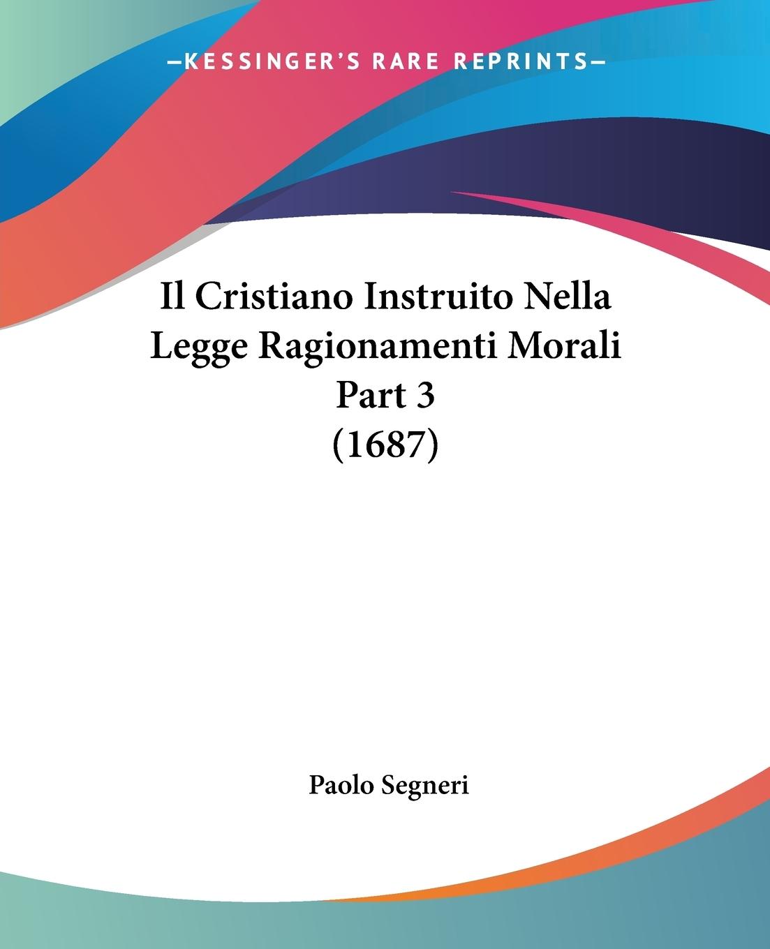 Il Cristiano Instruito Nella Legge Ragionamenti Morali Part 3 (1687) - Segneri, Paolo