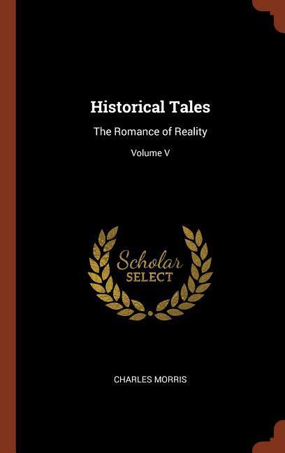 Historical Tales: The Romance of Reality; Volume V - Morris, Charles