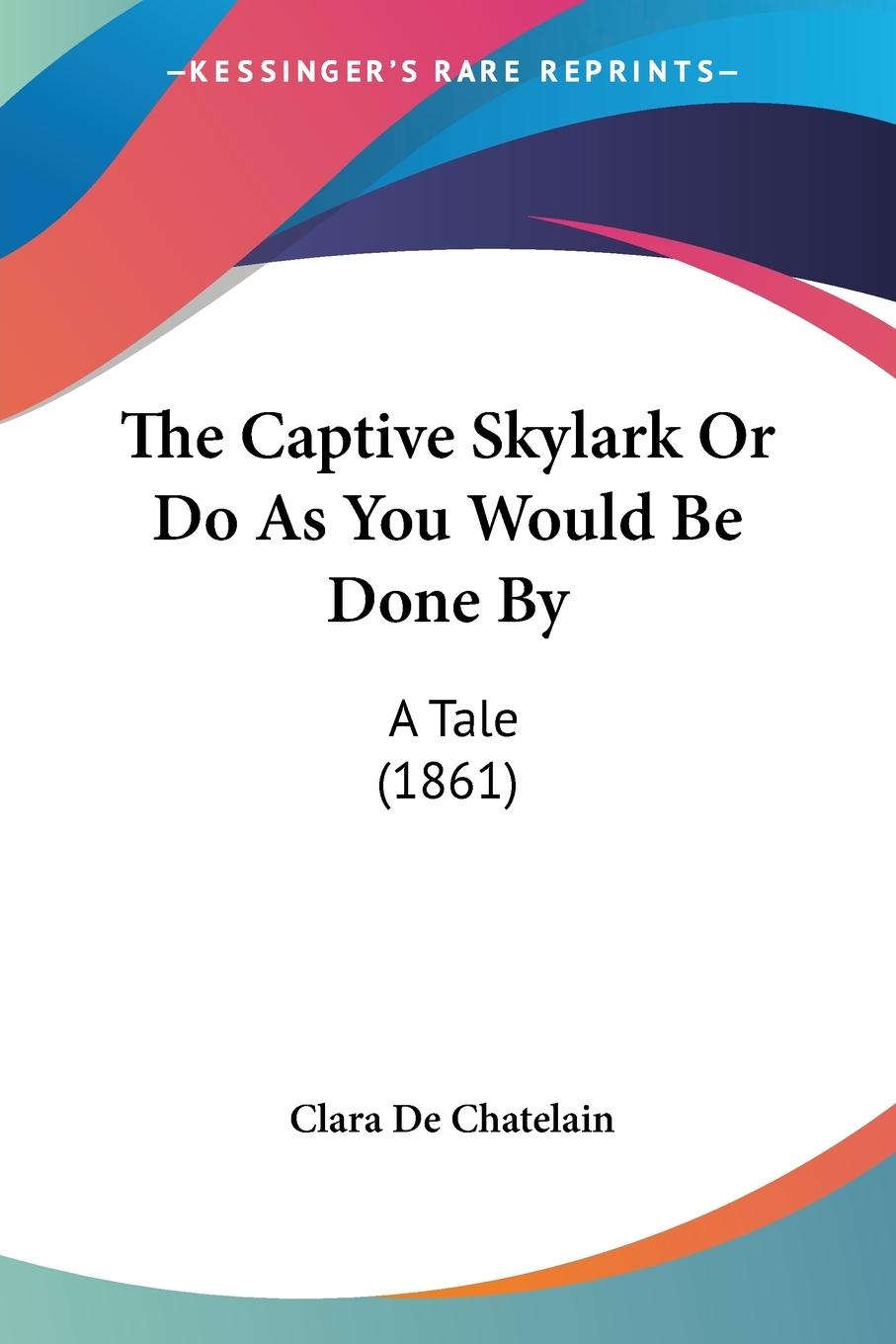 The Captive Skylark Or Do As You Would Be Done By - De Chatelain, Clara