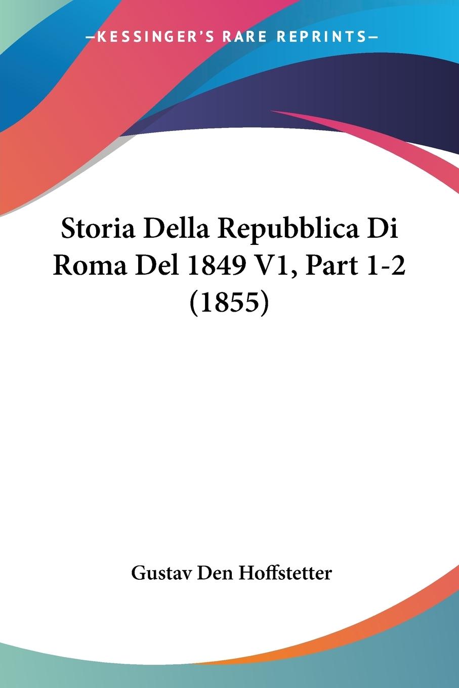 Storia Della Repubblica Di Roma Del 1849 V1, Part 1-2 (1855) - Hoffstetter, Gustav Den