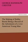 The Making of Bobby Burnit Being a Record of the Adventures of a Live American Young Man - Chester, George Randolph
