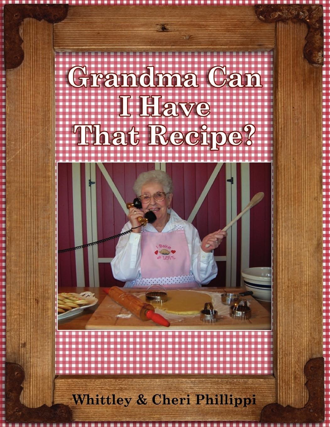 Grandma Can I Have That Recipe? (Full-color) - Phillippi, Whittley Phillippi, Cheri