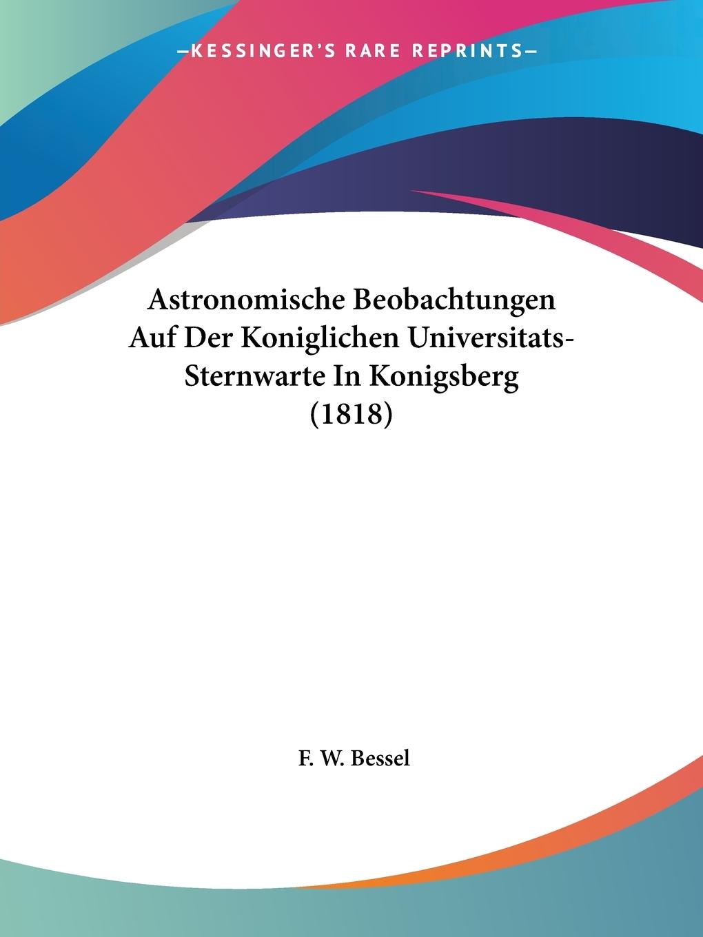Astronomische Beobachtungen Auf Der Koniglichen Universitats-Sternwarte In Konigsberg (1818) - Bessel, F. W.