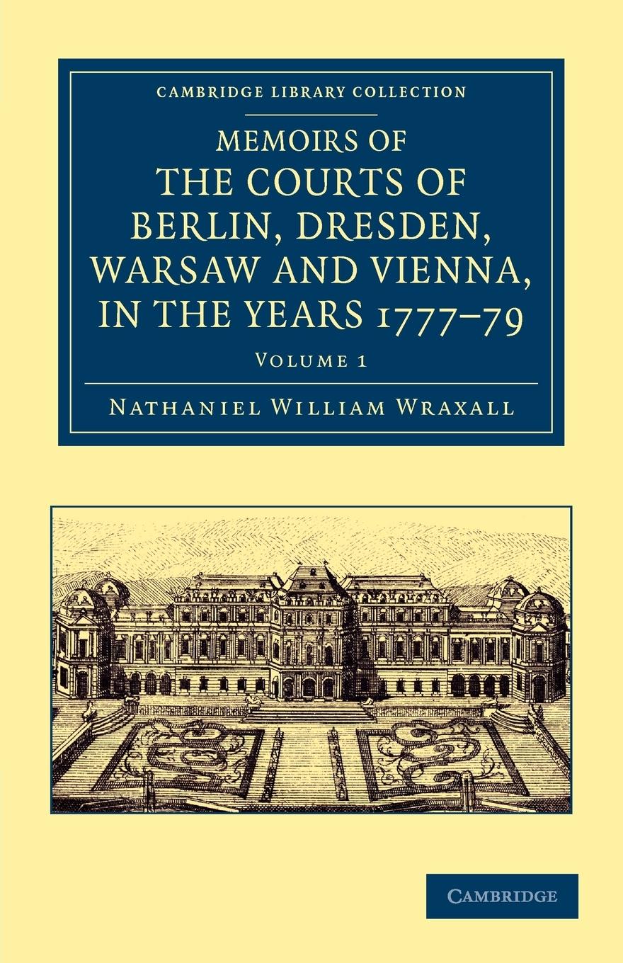 Memoirs of the Courts of Berlin, Dresden, Warsaw, and Vienna, in the Years 1777, 1778, and 1779 - Wraxall, Nathaniel William
