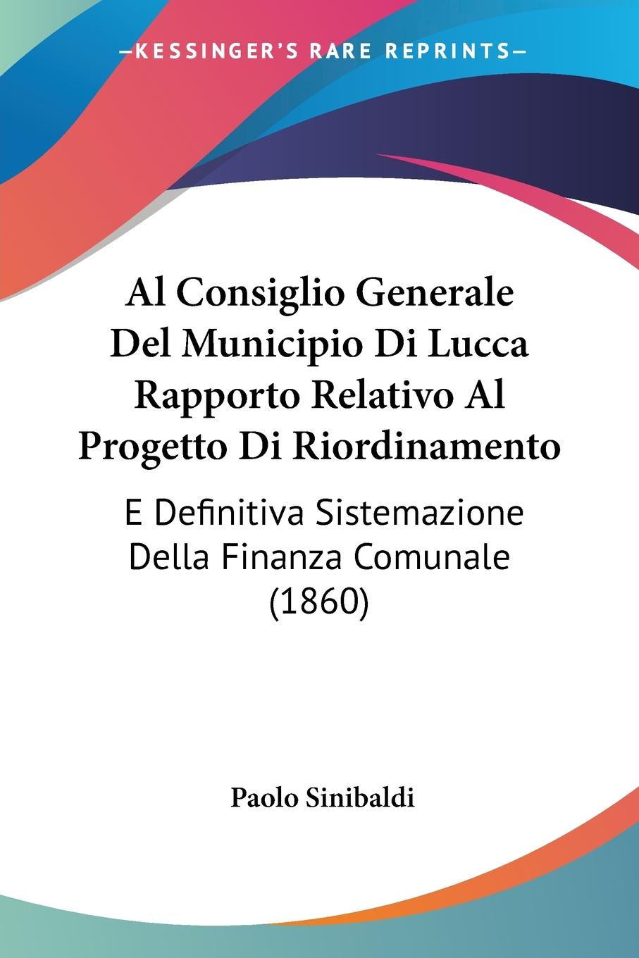 Al Consiglio Generale Del Municipio Di Lucca Rapporto Relativo Al Progetto Di Riordinamento - Sinibaldi, Paolo
