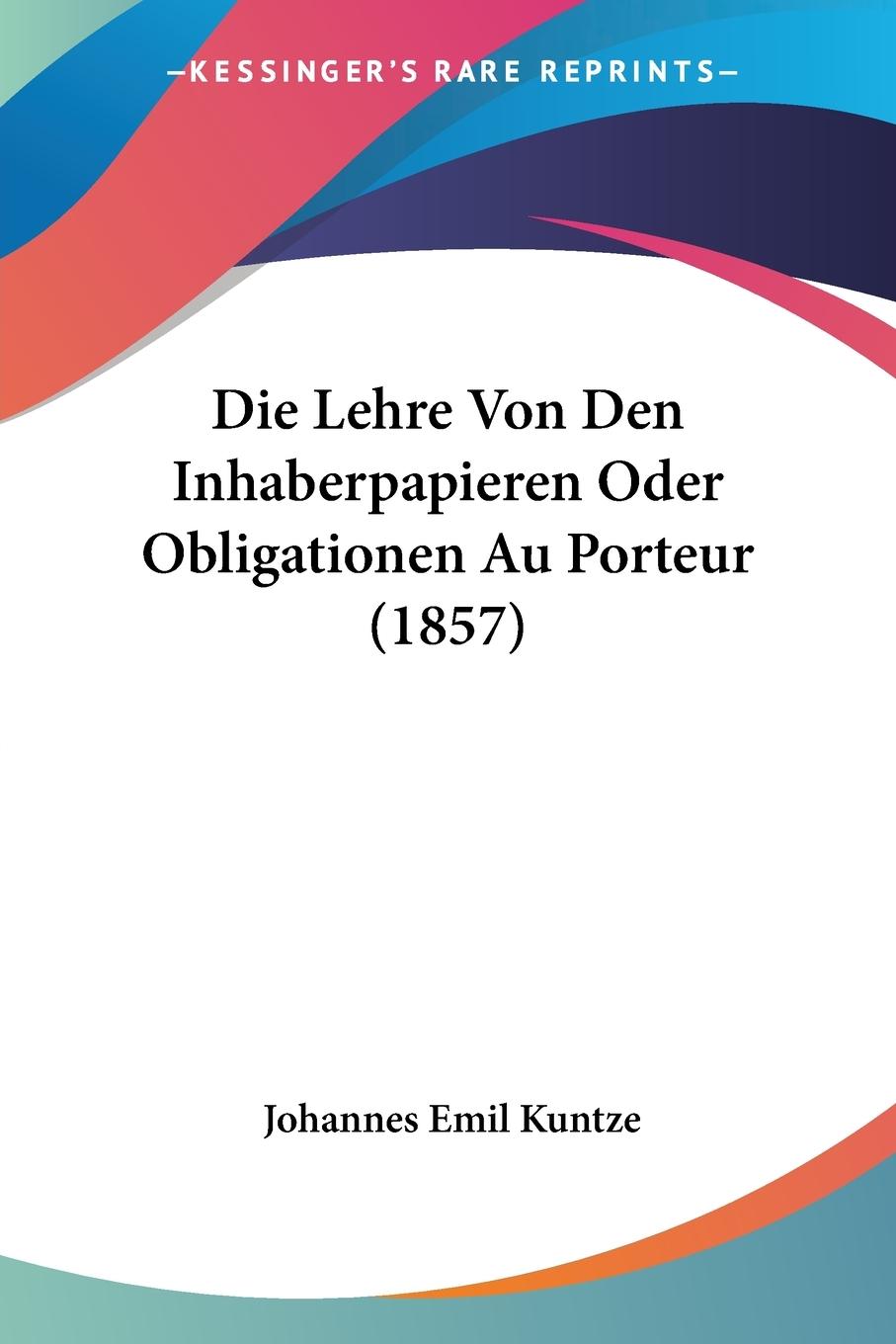 Die Lehre Von Den Inhaberpapieren Oder Obligationen Au Porteur (1857) - Kuntze, Johannes Emil