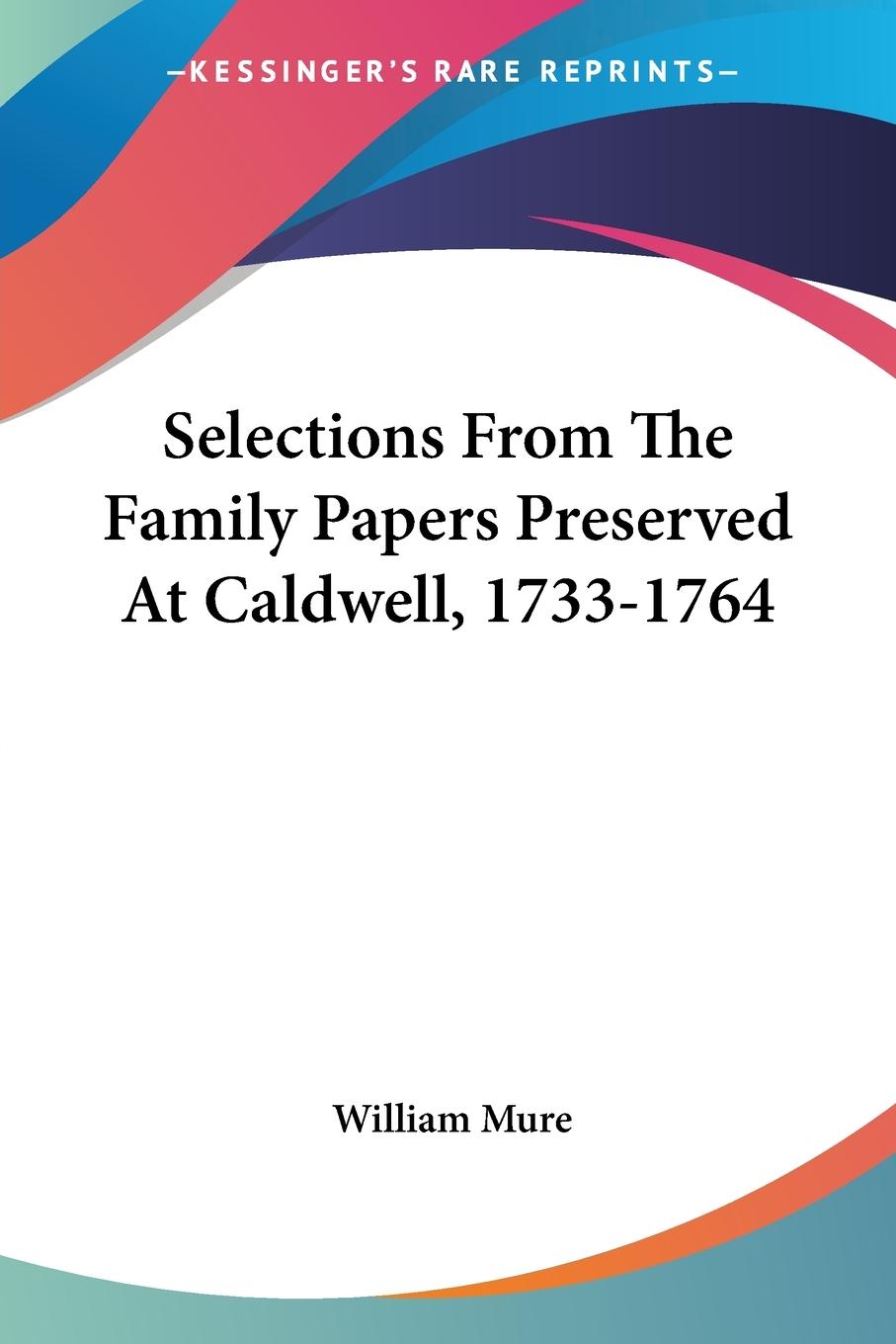 Selections From The Family Papers Preserved At Caldwell, 1733-1764 - Mure, William