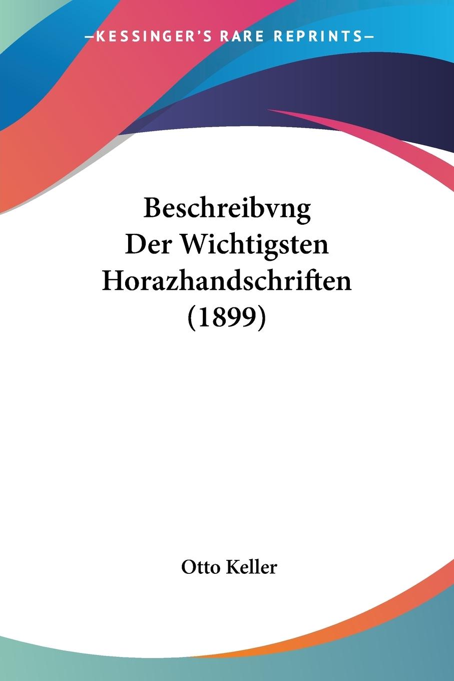 Beschreibvng Der Wichtigsten Horazhandschriften (1899) - Keller, Otto