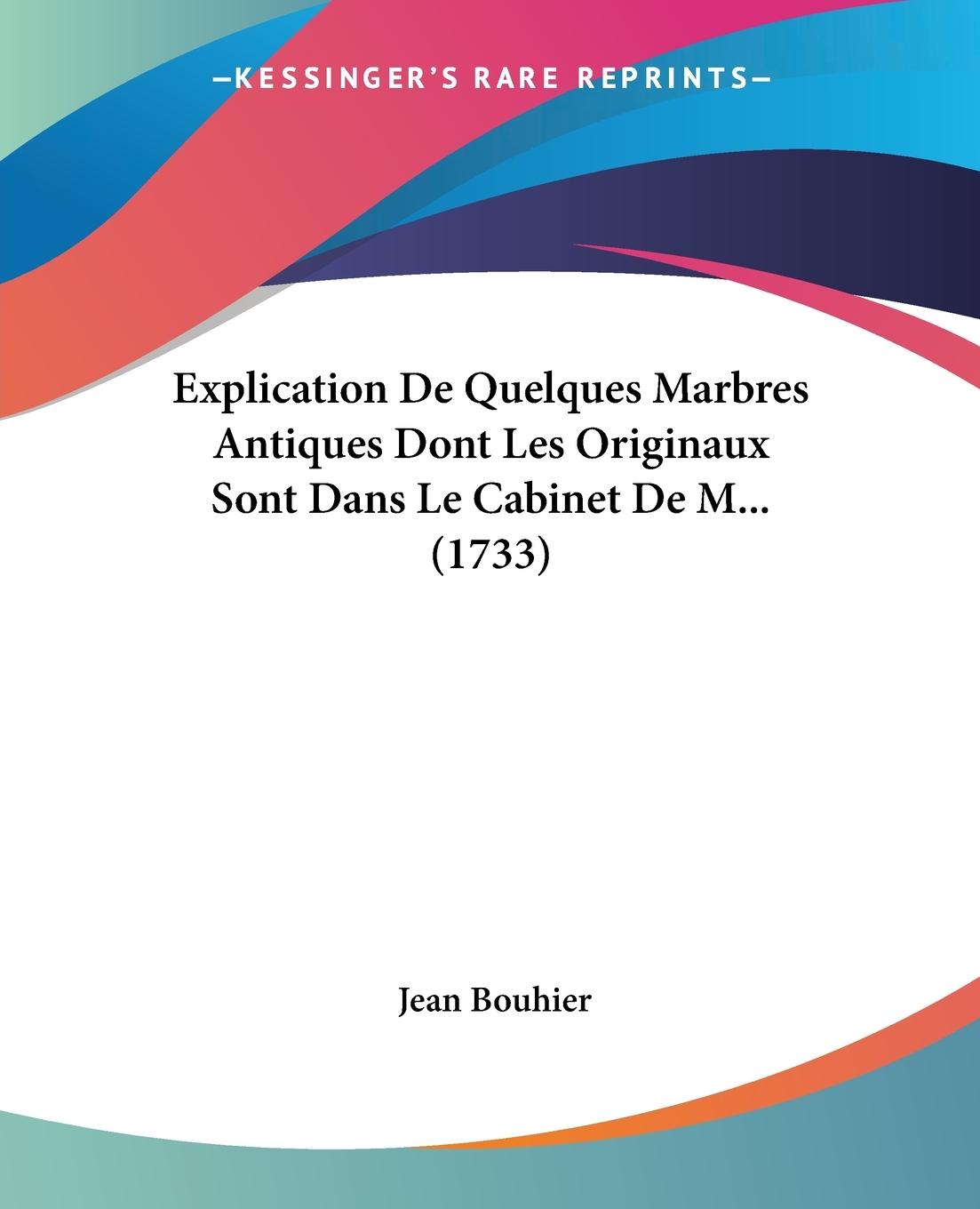 Explication De Quelques Marbres Antiques Dont Les Originaux Sont Dans Le Cabinet De M... (1733) - Bouhier, Jean