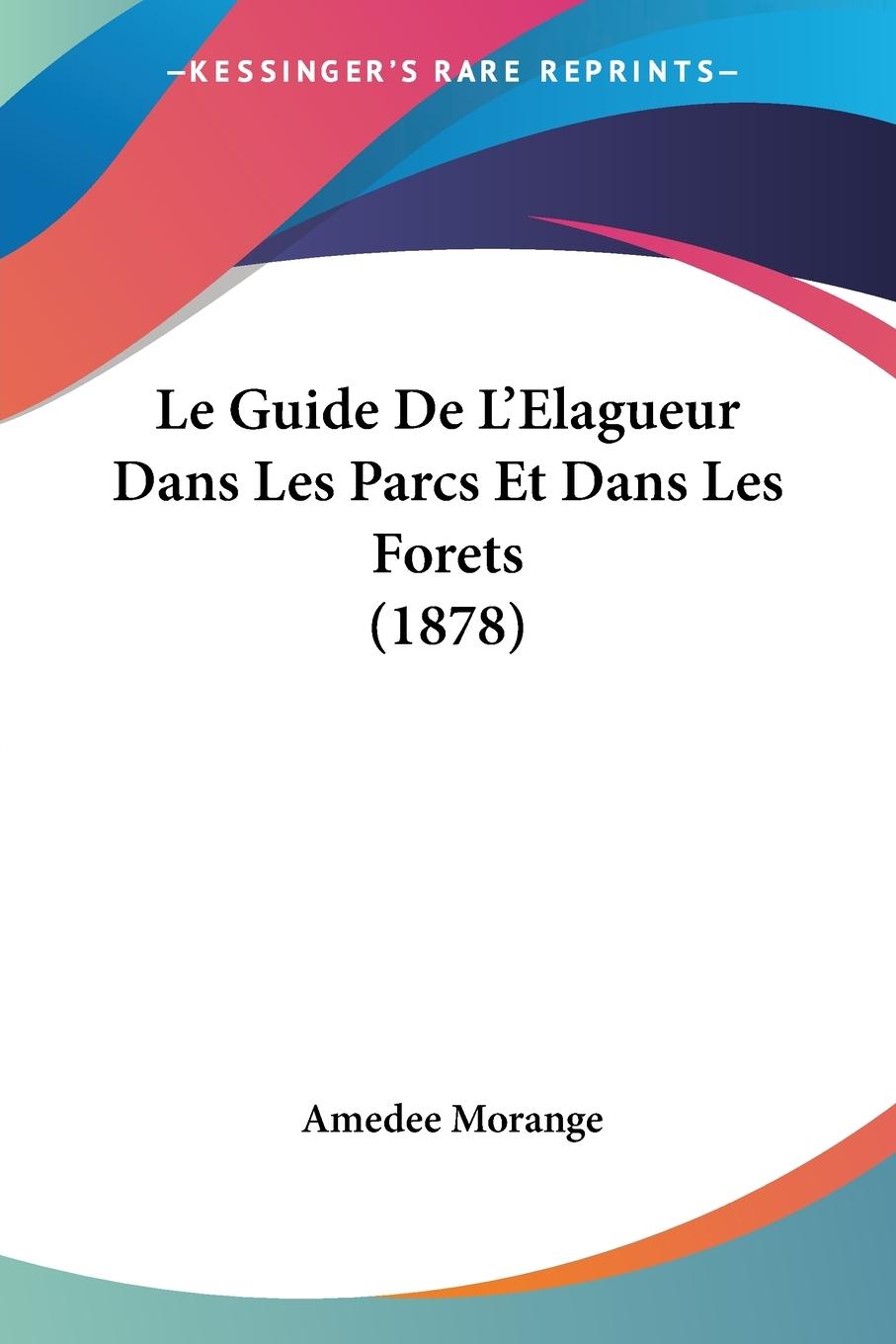 Le Guide De L Elagueur Dans Les Parcs Et Dans Les Forets (1878) - Morange, Amedee