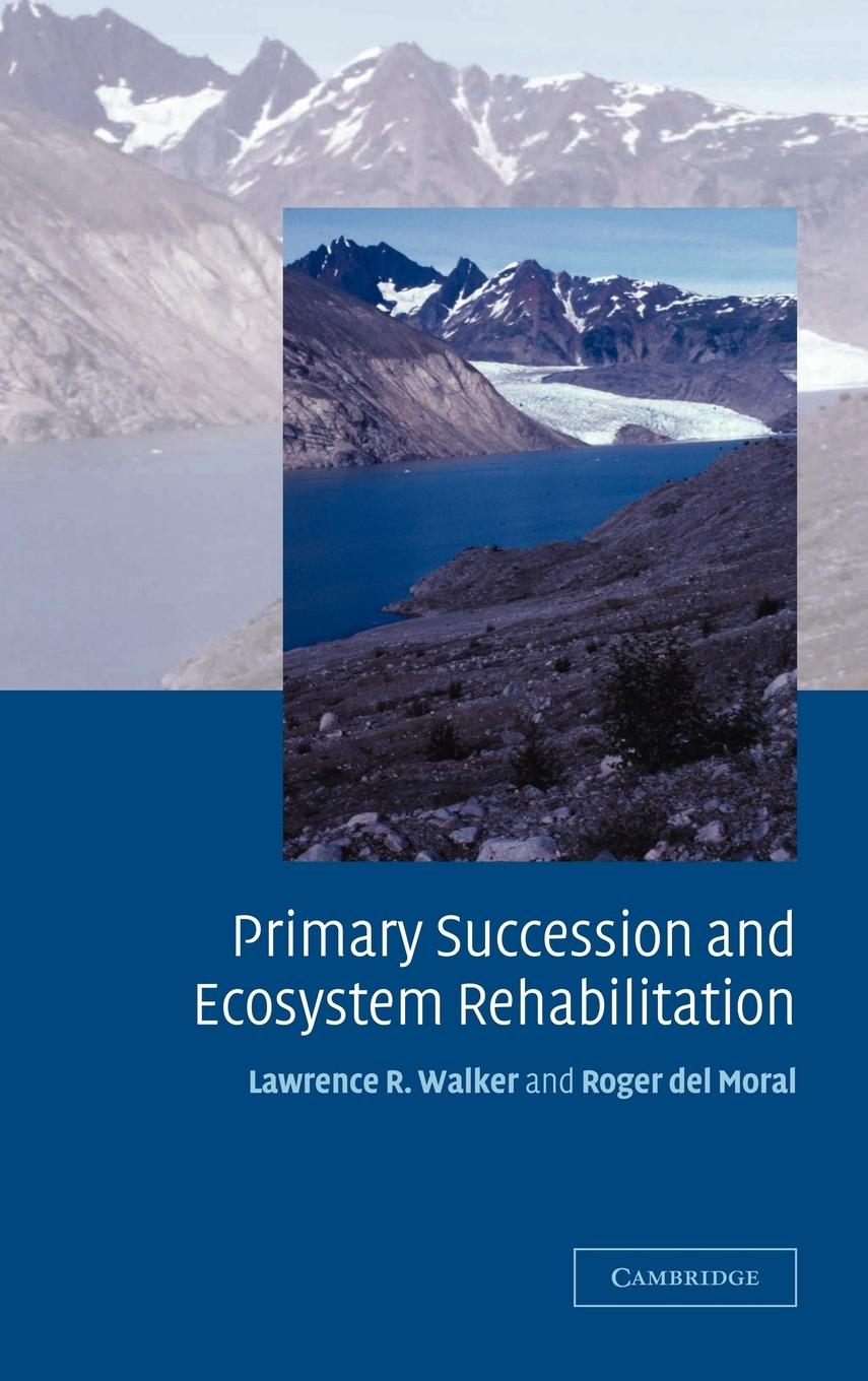 Primary Succession and Ecosystem Rehabilitation - Walker, Lawrence R. Del Moral, Roger Moral, Roger Del