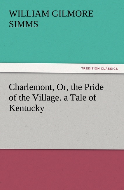 Charlemont, Or, the Pride of the Village. a Tale of Kentucky - Simms, William Gilmore