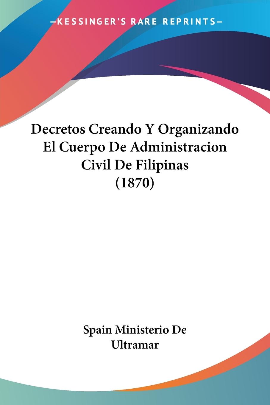 Decretos Creando Y Organizando El Cuerpo De Administracion Civil De Filipinas (1870) - Spain Ministerio De Ultramar