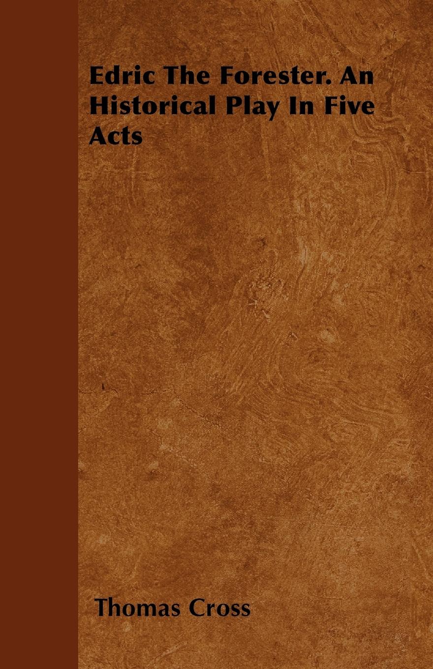 Edric The Forester. An Historical Play In Five Acts - Cross, Thomas