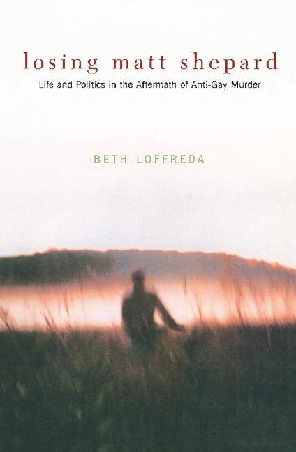 Losing Matt Shepard: Life and Politics in the Aftermath of Anti-Gay Murder - Loffreda, Beth