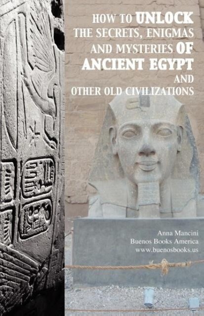 How to unlock the secrets, enigmas, and mysteries of Ancient Egypt and other old civilizations - Mancini, Anna