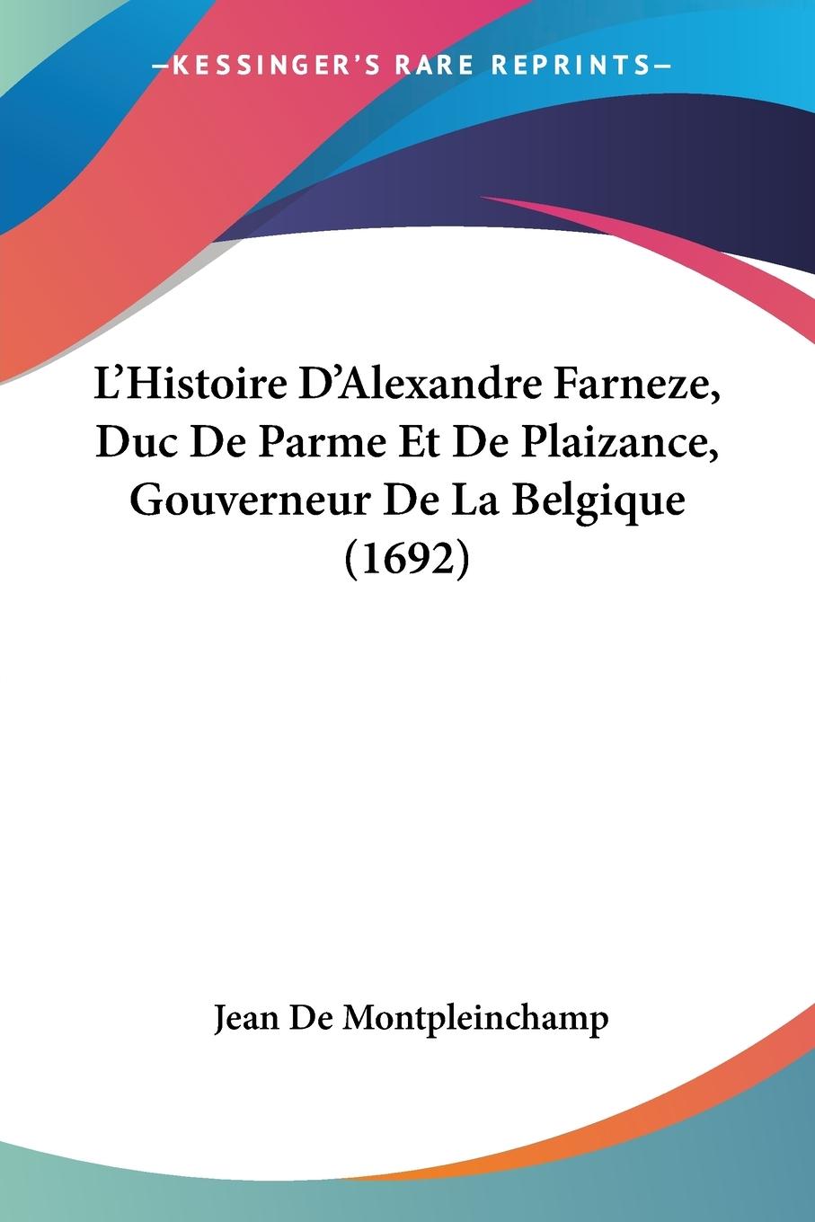 L Histoire D Alexandre Farneze, Duc De Parme Et De Plaizance, Gouverneur De La Belgique (1692) - De Montpleinchamp, Jean