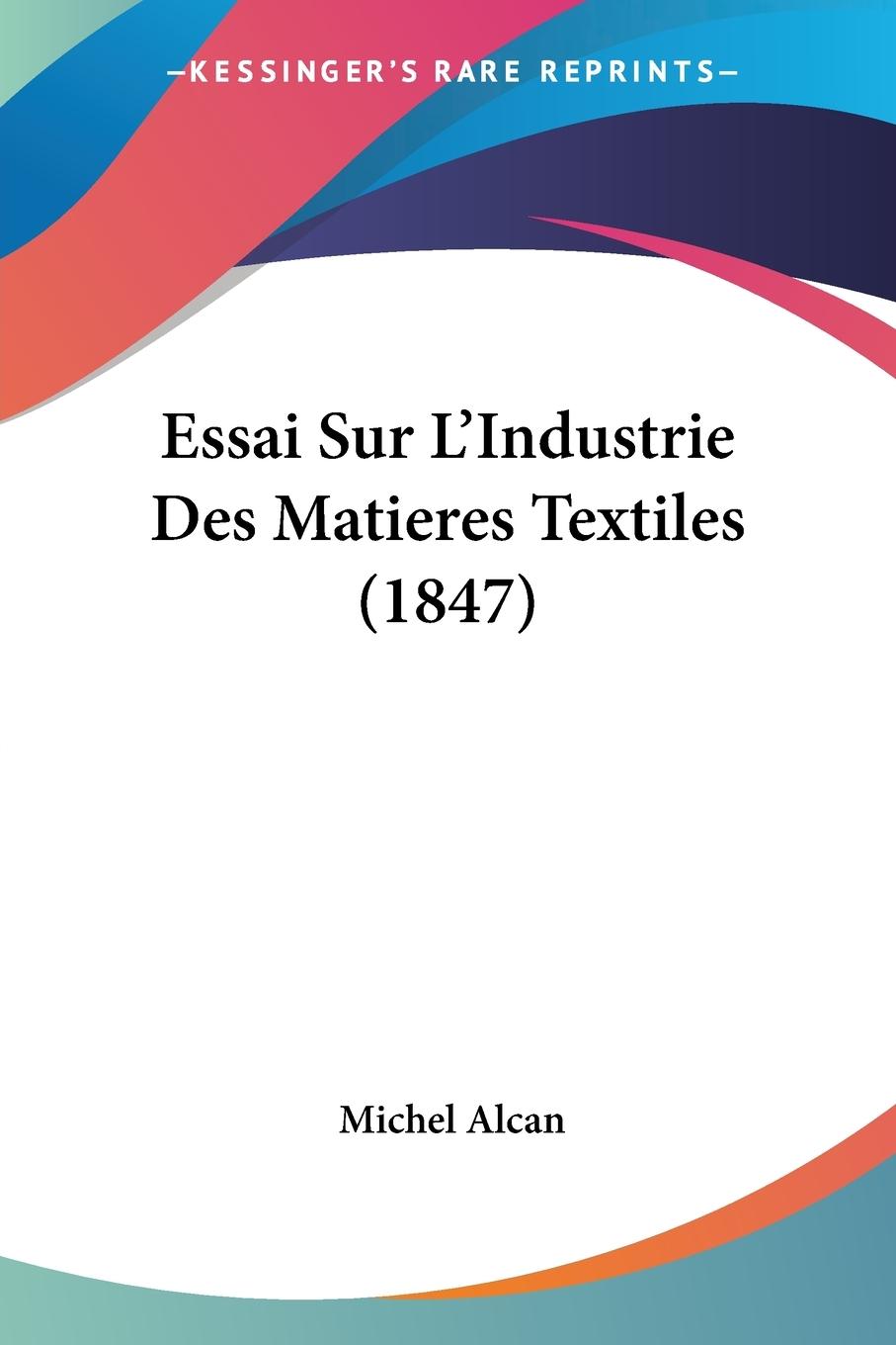 Essai Sur L Industrie Des Matieres Textiles (1847) - Alcan, Michel